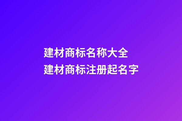 建材商标名称大全 建材商标注册起名字-第1张-商标起名-玄机派